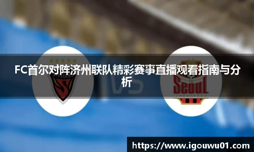 FC首尔对阵济州联队精彩赛事直播观看指南与分析