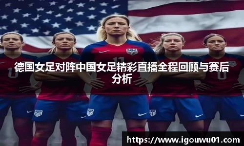 德国女足对阵中国女足精彩直播全程回顾与赛后分析