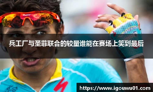 兵工厂与圣菲联合的较量谁能在赛场上笑到最后